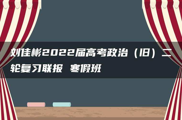 刘佳彬2022届高考政治(旧)二轮复习联报 寒假班 刘佳彬2022届高考政治(旧)二轮复习联报 寒假班