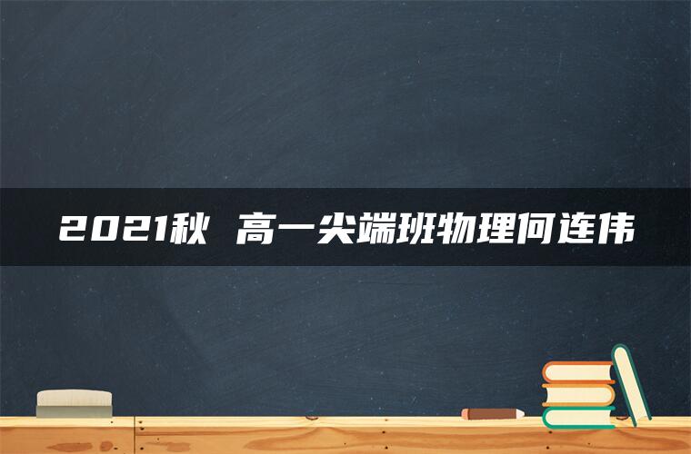 2021秋 高一尖端班物理何连伟