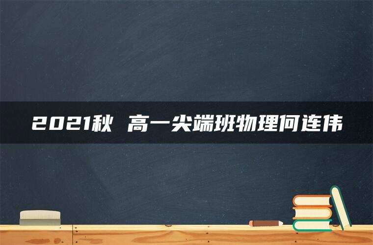 2021秋 高一尖端班物理何连伟 2021秋 高一尖端班物理何连伟