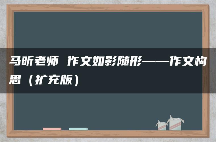 马昕老师 作文如影随形——作文构思（扩充版）