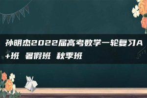 孙明杰2022届高考数学一轮复习A+班 暑假班 秋季班