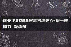 崔亚飞2022届高考地理A+班一轮复习 秋季班