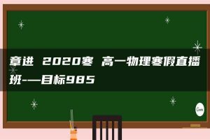 章进 2020寒 高一物理寒假直播班-—目标985