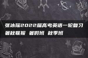 张冰瑶2022届高考英语一轮复习暑秋联报 暑假班 秋季班
