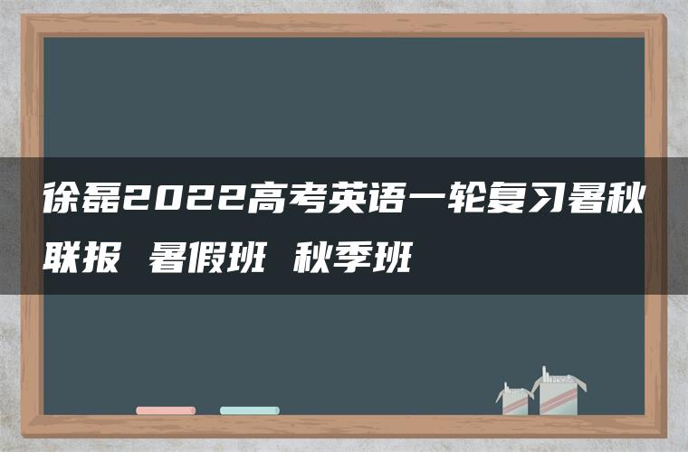 徐磊2022高考英语一轮复习暑秋联报 暑假班 秋季班