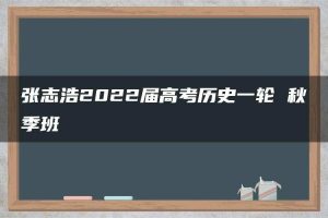 张志浩2022届高考历史一轮 秋季班