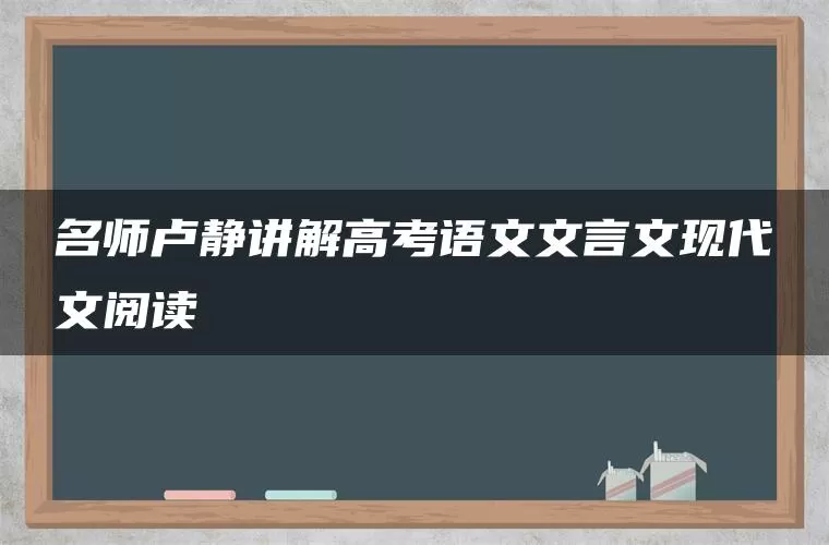 名师卢静讲解高考语文文言文现代文阅读