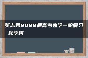 张志君2022届高考数学一轮复习 秋季班