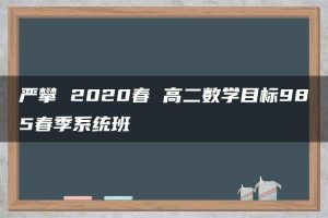 严攀 2020春 高二数学目标985春季系统班