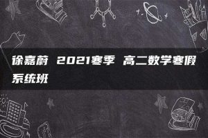 徐嘉蔚 2021寒季 高二数学寒假系统班