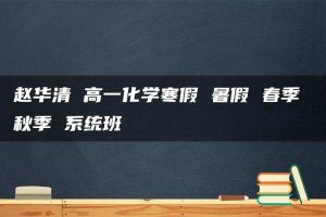 赵华清 高一化学寒假 暑假 春季 秋季 系统班