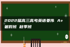 2022届高三高考英语姜伟 A+ 暑假班 秋季班