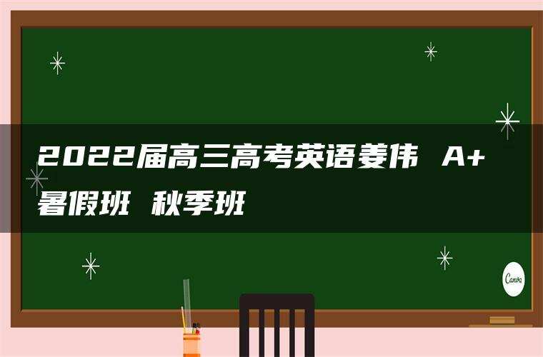 2022届高三高考英语姜伟 A+ 暑假班 秋季班