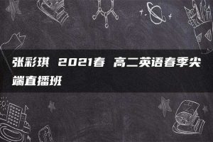 张彩琪 2021春 高二英语春季尖端直播班