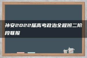 孙安2022届高考政治全程班二阶段联报