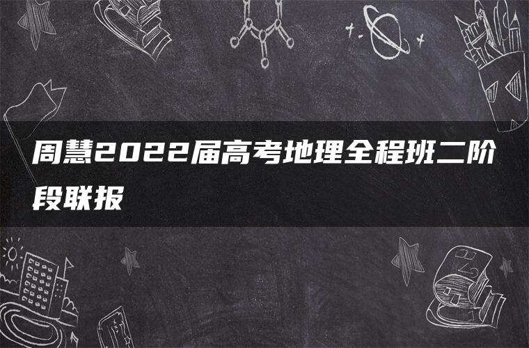 周慧2022届高考地理全程班二阶段联报