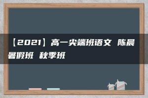 【2021】高一尖端班语文 陈晨 暑假班 秋季班