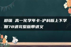 郑瑞 高一化学年卡-沪科版上下学期78讲完整版带讲义