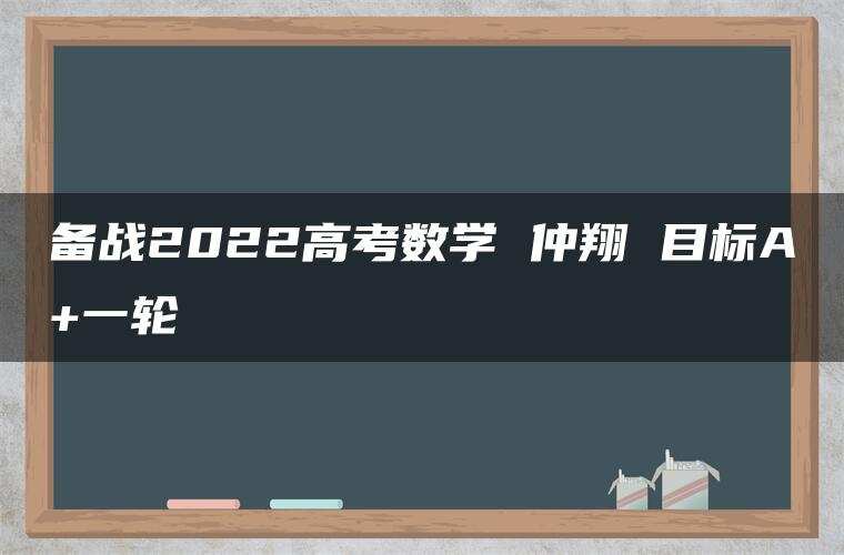备战2022高考数学 仲翔 目标A+一轮 备战2022高考数学 仲翔 目标A+一轮