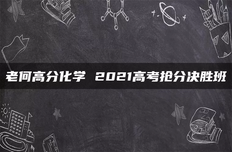 老何高分化学 2021高考抢分决胜班