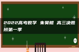 2022高考数学 朱昊鲲 高三决胜班第一季