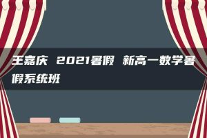 王嘉庆 2021暑假 新高一数学暑假系统班