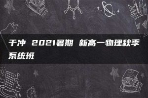 于冲 2021暑期 新高一物理秋季系统班