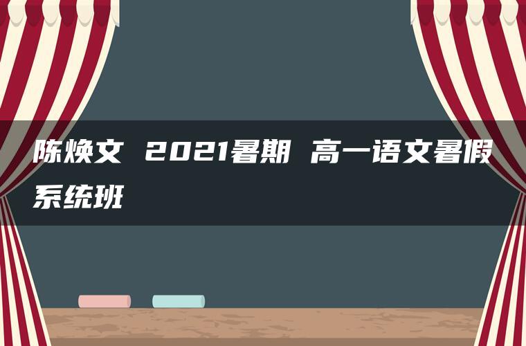 陈焕文 2021暑期 高一语文暑假系统班