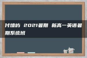 付煊屿 2021暑期 新高一英语暑期系统班