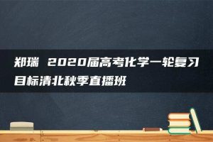 郑瑞 2020届高考化学一轮复习目标清北秋季直播班