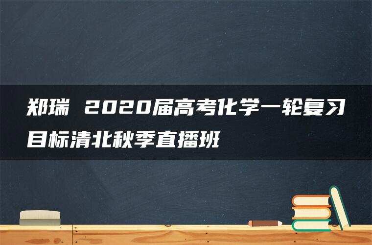 郑瑞 2020届高考化学一轮复习目标清北秋季直播班