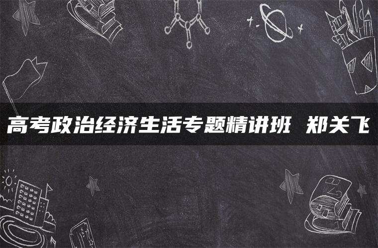 高考政治经济生活专题精讲班 郑关飞