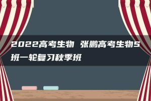 2022高考生物 张鹏高考生物S班一轮复习秋季班