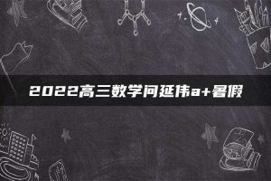 2022高三数学问延伟a+暑假