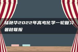 陆艳华2022年高考化学一轮复习暑秋联报