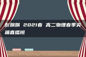 彭娟娟 2021春 高二物理春季尖端直播班