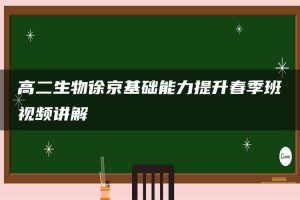 高二生物徐京基础能力提升春季班视频讲解