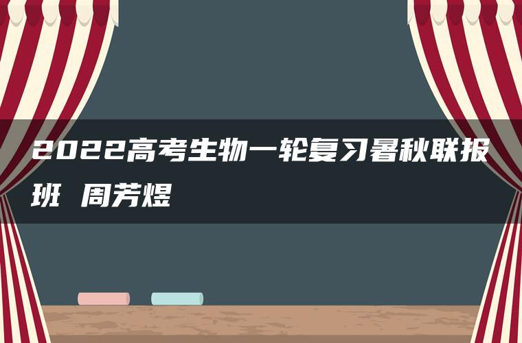 2022高考生物一轮复习暑秋联报班 周芳煜