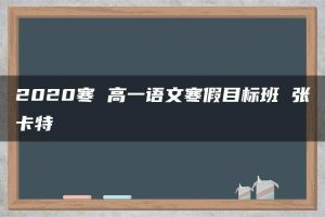 2020寒 高一语文寒假目标班 张卡特