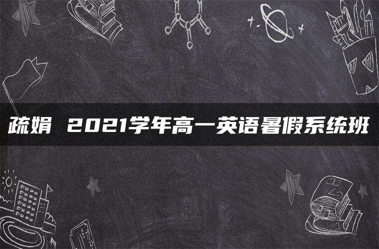疏娟 2021学年高一英语暑假系统班 疏娟 2021学年高一英语暑假系统班