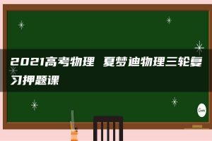 2021高考物理 夏梦迪物理三轮复习押题课
