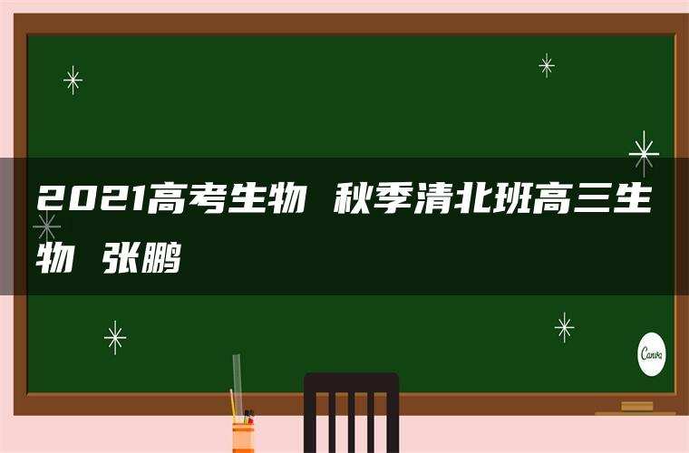 2021高考生物 秋季清北班高三生物 张鹏