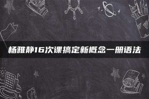 杨雅静16次课搞定新概念一册语法