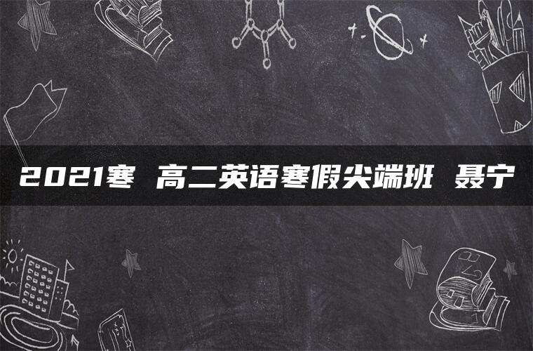 2021寒 高二英语寒假尖端班 聂宁