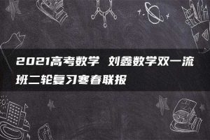 2021高考数学 刘鑫数学双一流班二轮复习寒春联报