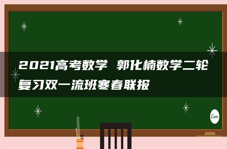 2021高考数学 郭化楠数学二轮复习双一流班寒春联报