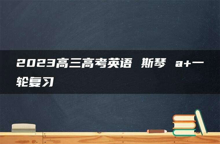 2023高三高考英语 斯琴 a+一轮复习