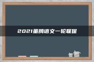 2021董腾语文一轮联保