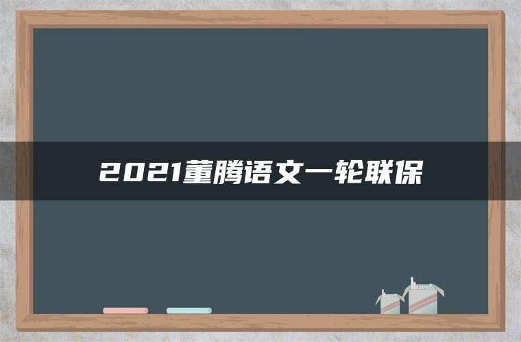2021董腾语文一轮联保