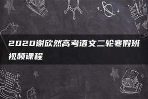 2020谢欣然高考语文二轮寒假班视频课程